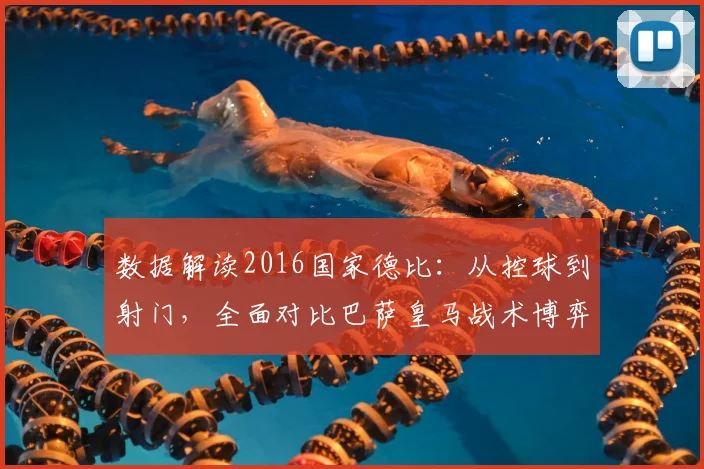数据解读2016国家德比：从控球到射门，全面对比巴萨皇马战术博弈