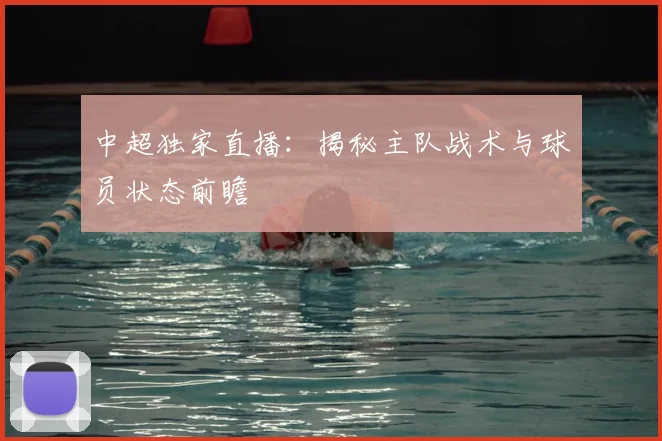 中超独家直播：揭秘主队战术与球员状态前瞻