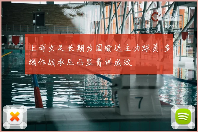 上海女足长期为国输送主力球员 多线作战承压凸显青训成效