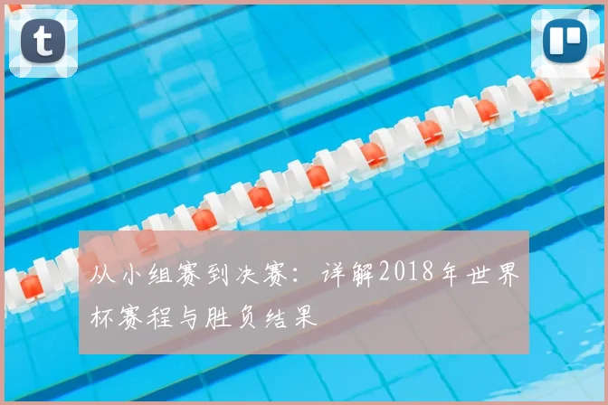 从小组赛到决赛：详解2018年世界杯赛程与胜负结果
