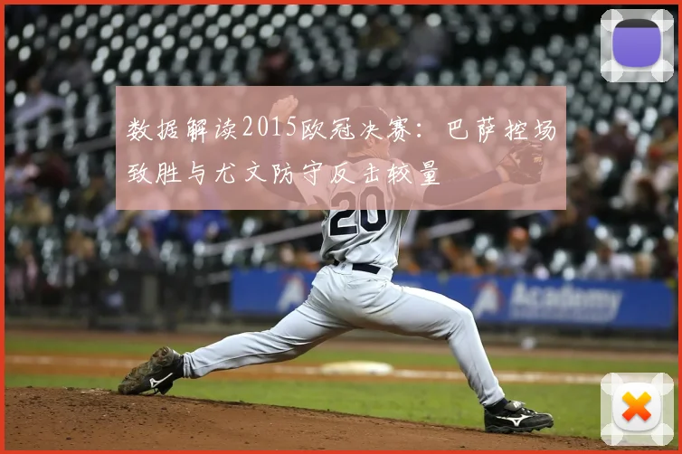 数据解读2015欧冠决赛:巴萨控场致胜与尤文防守反击较量