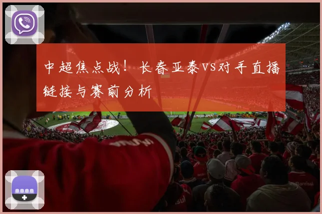 中超焦点战！长春亚泰vs对手直播链接与赛前分析