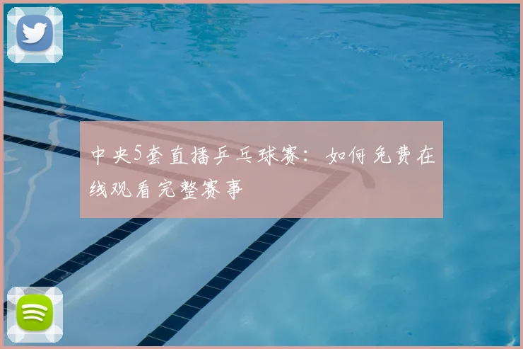 中央5套直播乒乓球赛：如何免费在线观看完整赛事