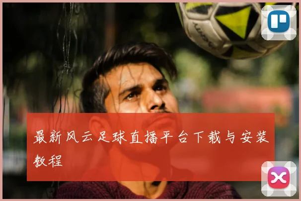 最新风云足球直播平台下载与安装教程