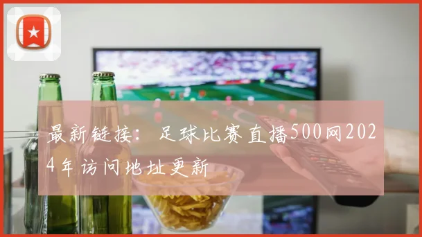 最新链接:足球比赛直播500网2024年访问地址更新