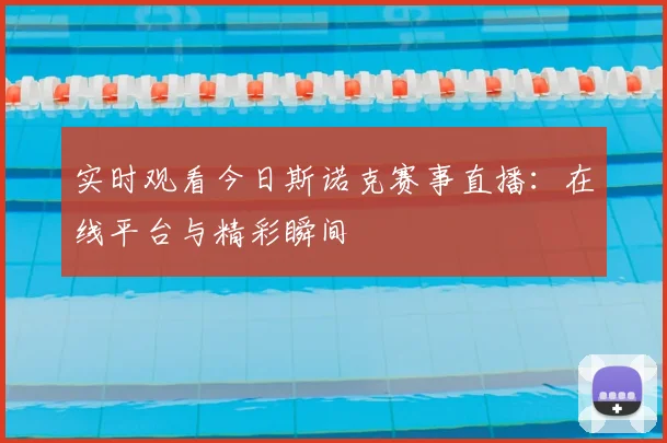 实时观看今日斯诺克赛事直播：在线平台与精彩瞬间