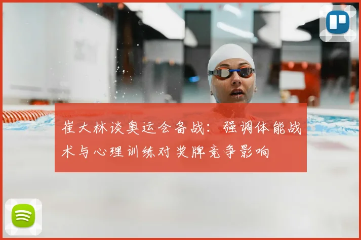 崔大林谈奥运会备战：强调体能战术与心理训练对奖牌竞争影响