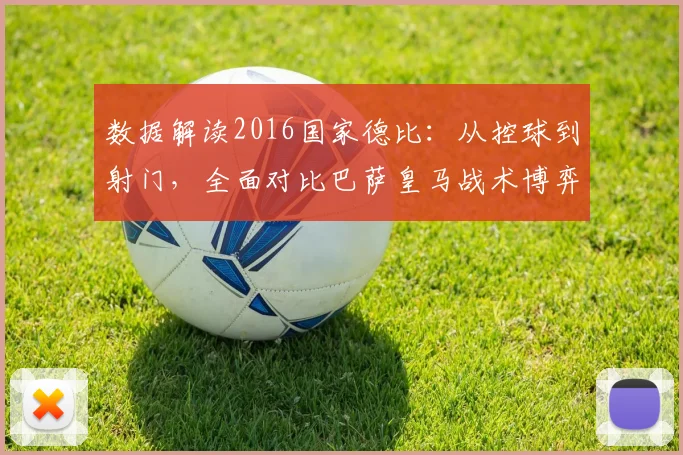 数据解读2016国家德比：从控球到射门，全面对比巴萨皇马战术博弈