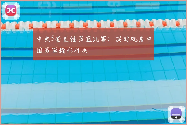 中央5套直播男篮比赛：实时观看中国男篮精彩对决