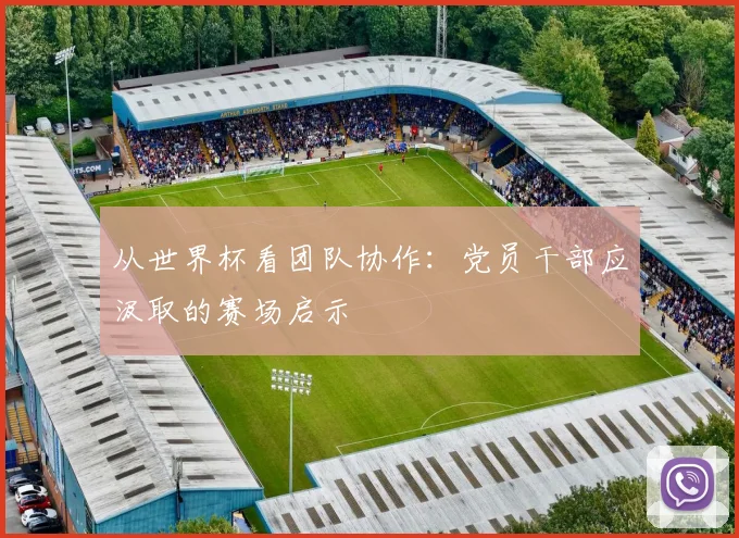 从世界杯看团队协作：党员干部应汲取的赛场启示