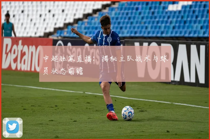 中超独家直播：揭秘主队战术与球员状态前瞻