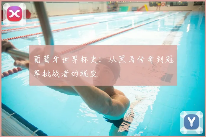 葡萄牙世界杯史:从黑马传奇到冠军挑战者的蜕变