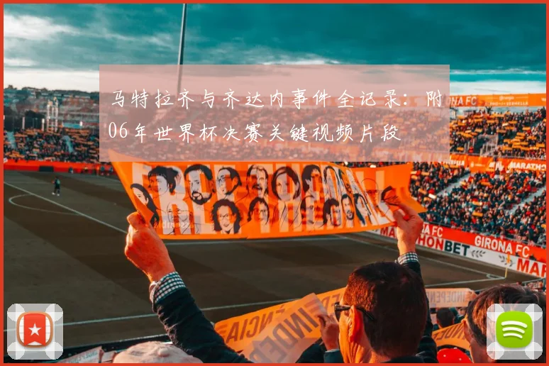 马特拉齐与齐达内事件全记录：附06年世界杯决赛关键视频片段