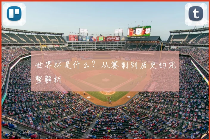世界杯是什么？从赛制到历史的完整解析