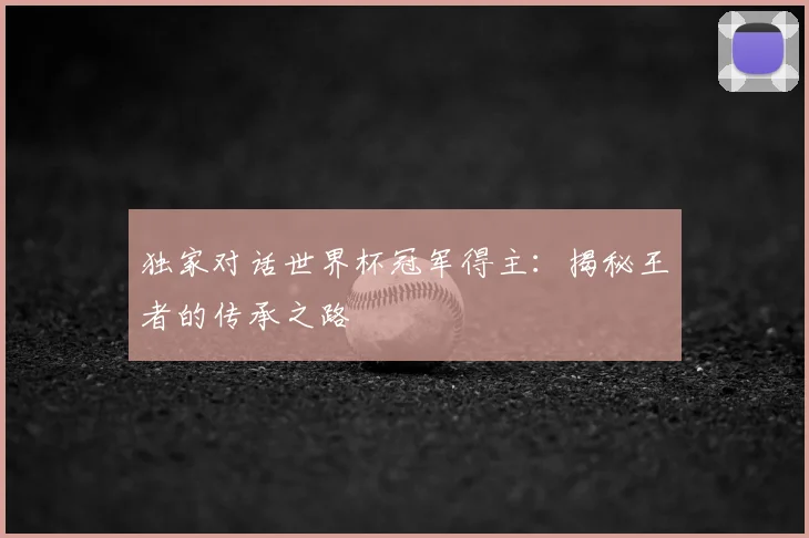 独家对话世界杯冠军得主：揭秘王者的传承之路