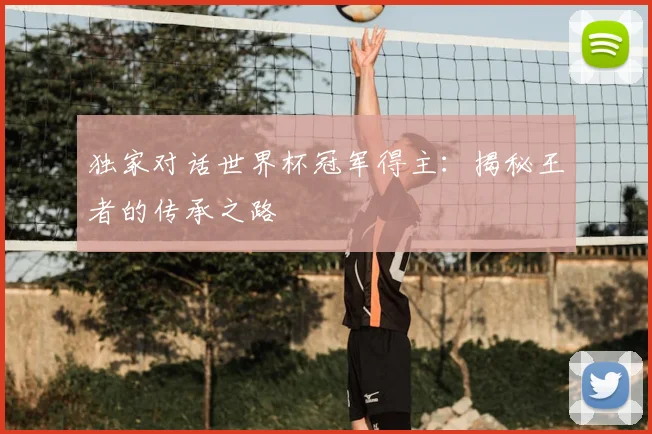 独家对话世界杯冠军得主:揭秘王者的传承之路