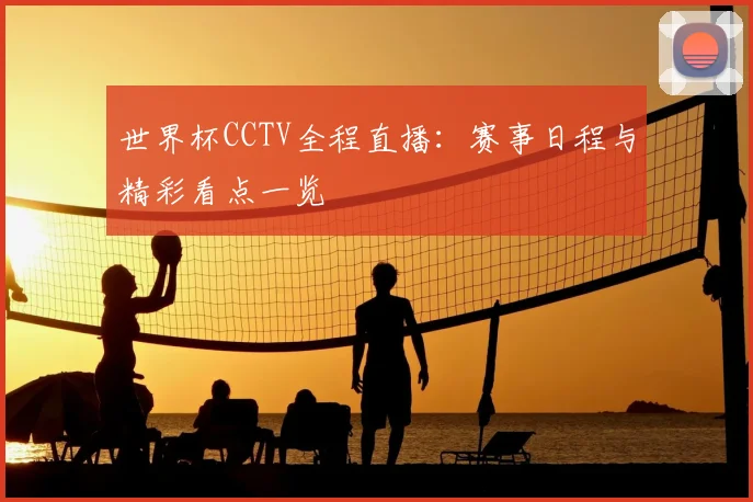 世界杯CCTV全程直播：赛事日程与精彩看点一览