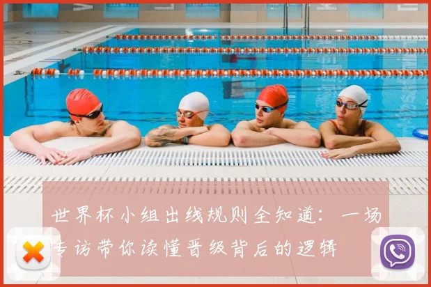 世界杯小组出线规则全知道:一场专访带你读懂晋级背后的逻辑
