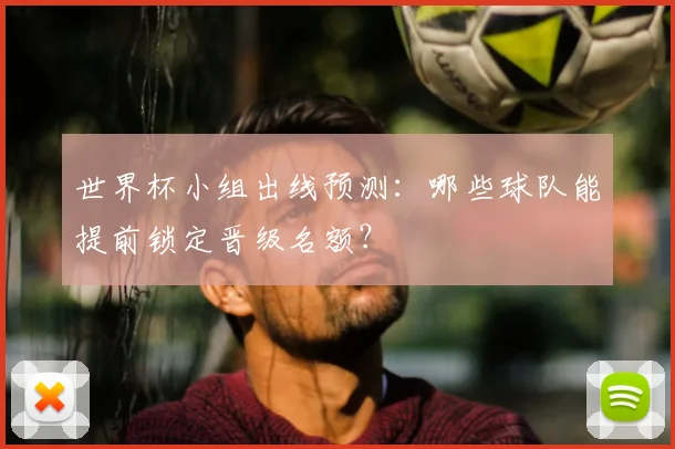 世界杯小组出线预测:哪些球队能提前锁定晋级名额?