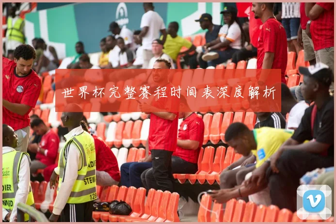 世界杯完整赛程时间表深度解析