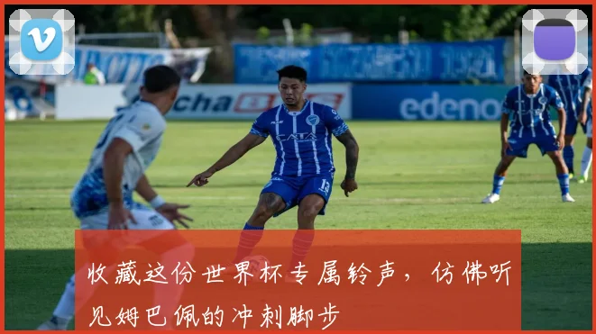 收藏这份世界杯专属铃声,仿佛听见姆巴佩的冲刺脚步