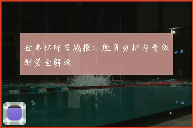 世界杯昨日战报：胜负分析与晋级形势全解读
