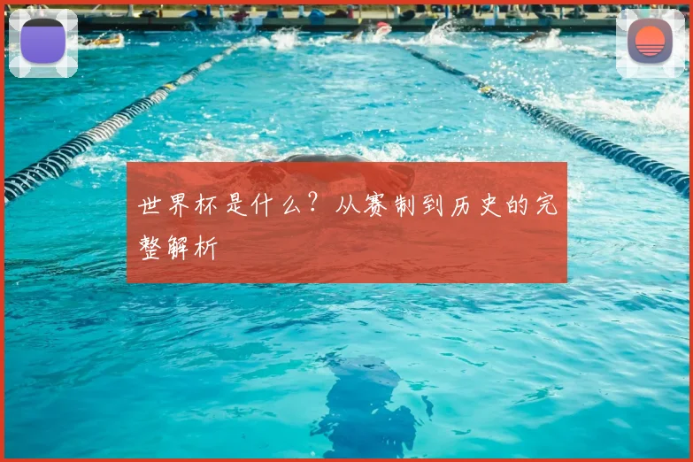 世界杯是什么？从赛制到历史的完整解析