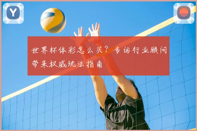 世界杯体彩怎么买?专访行业顾问带来权威玩法指南