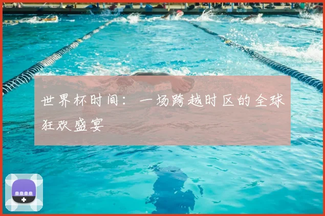 世界杯时间：一场跨越时区的全球狂欢盛宴