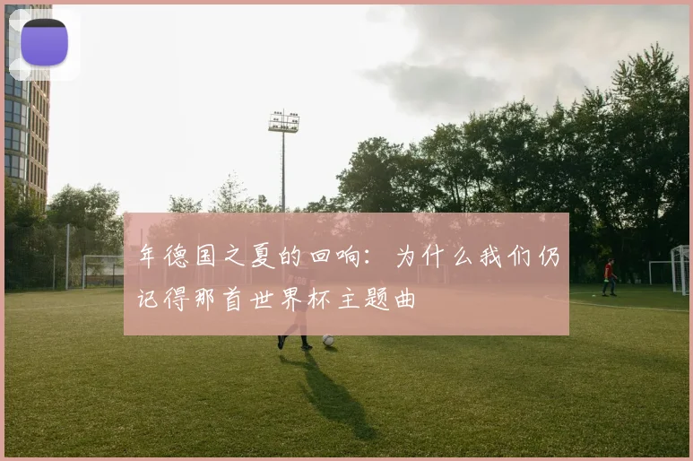 年德国之夏的回响：为什么我们仍记得那首世界杯主题曲