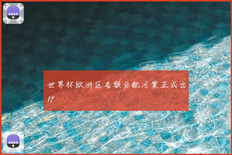 世界杯欧洲区名额分配方案正式出炉