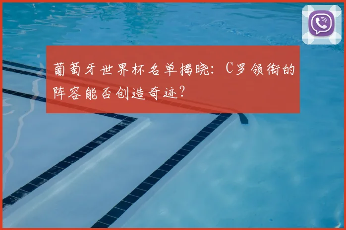 葡萄牙世界杯名单揭晓：C罗领衔的阵容能否创造奇迹？