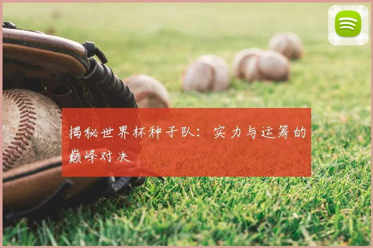 揭秘世界杯种子队：实力与运筹的巅峰对决