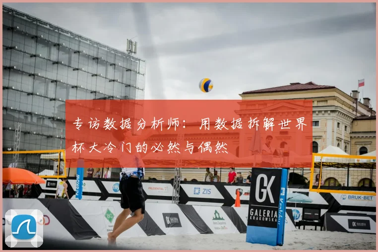 专访数据分析师：用数据拆解世界杯大冷门的必然与偶然