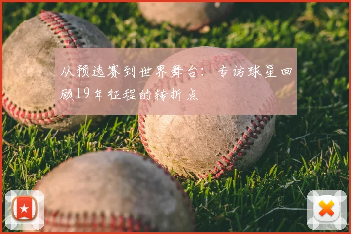从预选赛到世界舞台：专访球星回顾19年征程的转折点