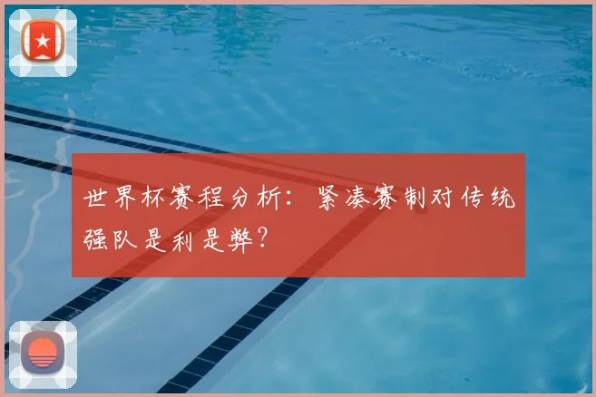 世界杯赛程分析：紧凑赛制对传统强队是利是弊？