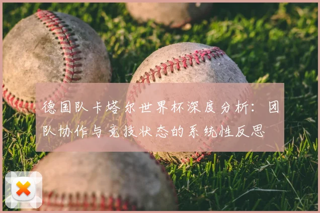 德国队卡塔尔世界杯深度分析：团队协作与竞技状态的系统性反思