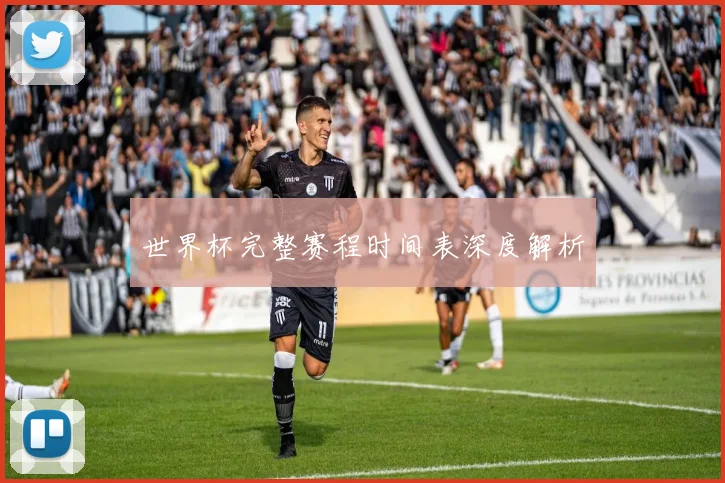 世界杯完整赛程时间表深度解析