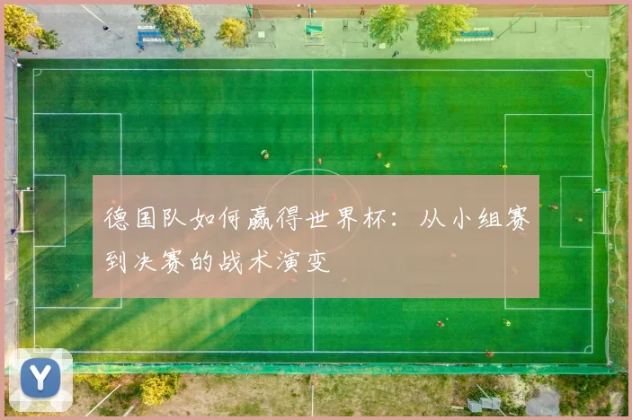 德国队如何赢得世界杯：从小组赛到决赛的战术演变